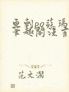 鱼刺po苏玛丽笔趣阁没有拼音