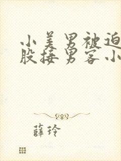 小美男被迫卖屁股接男客小说