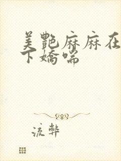 美艳麻麻在我胯下娇喘