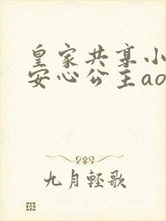 皇家共享小公主安心公主aor免费阅读