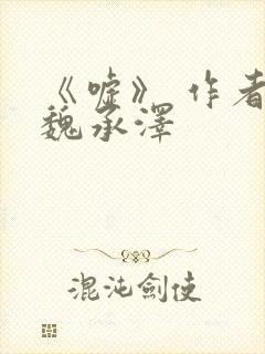 《嘘》 作者:魏承泽