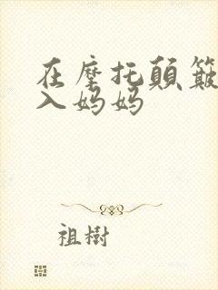 在摩托颠簸中进入妈妈