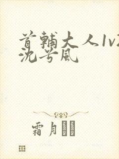 首辅大人1v2沈兮风