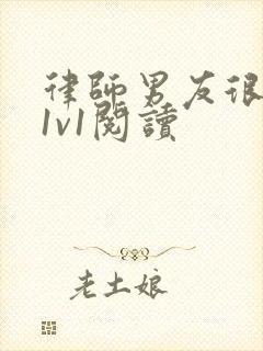 律师男友很难撩1v1阅读