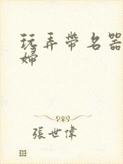 玩弄带名器的贵妇