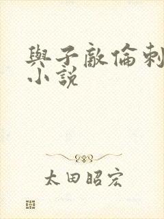 与子敌伦刺激的小说