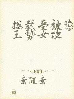 总裁受被惩罚戴玉势女攻