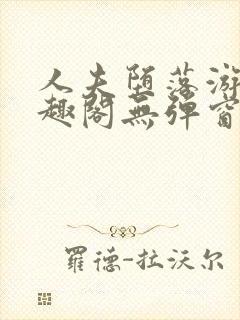 人夫堕落游戏笔趣阁无弹窗