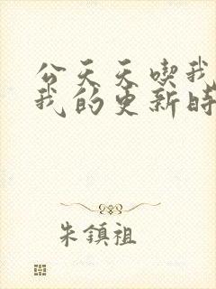 公天天吃我奶躁我的更新时间