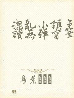 混乱小镇免费阅读无弹窗笔趣阁