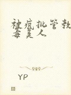 被疯批管教的恶毒美人