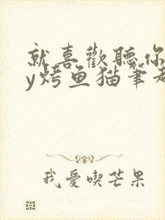 就喜欢听你叫by烤鱼猫笔趣阁