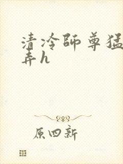 清冷师尊猛烈顶弄h