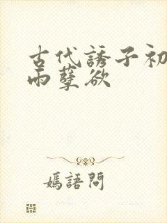 古代诱子初尝云雨孽欲