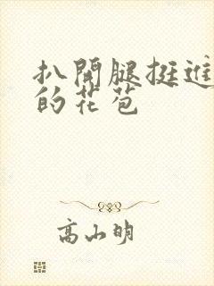 扒开腿挺进湿润的花苞