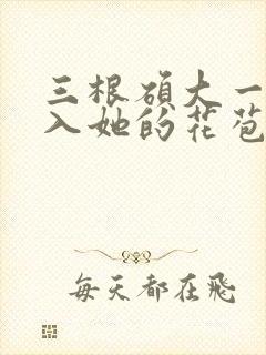 三根硕大一起挤入她的花苞演员表