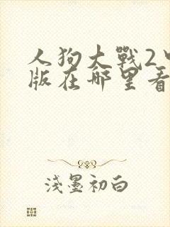 人狗大战2中文版在哪里看