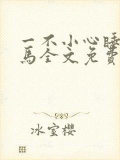 一不小心睡了竹马全文免费阅读