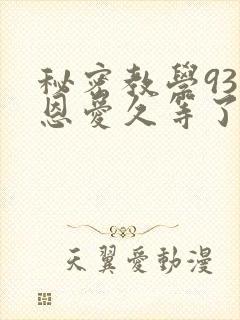 秘密教学93话恩爱久等了免费阅读