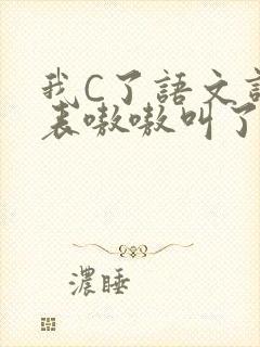 我C了语文课代表嗷嗷叫了一节课