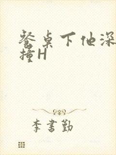 餐桌下他深深顶撞H