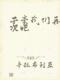 子豪我们再做一次吧