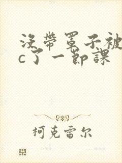 没带罩子被校霸c了一节课