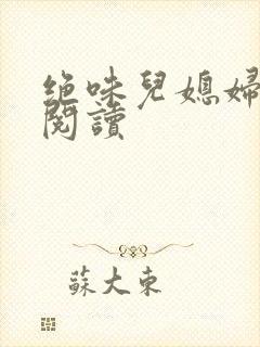 绝味儿媳妇免费阅读