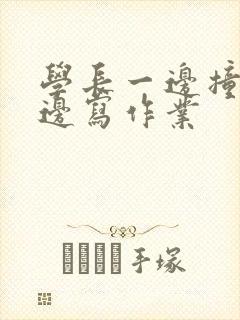 学长一边撞我一边写作业