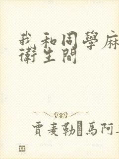 我和同学麻麻在卫生间