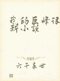 我的巨峰很软最新小说