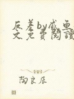 反差by咸鱼全文免费阅读笔趣阁