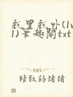 戏里戏外(1v1)笔趣阁txt