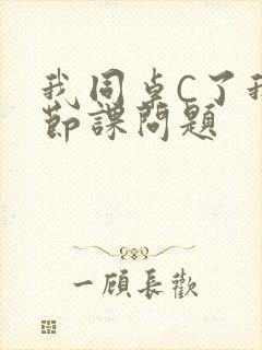 我同桌C了我一节课问题