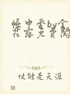 帐中香by金银花露免费阅读全文在线阅