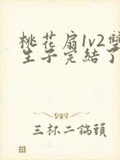 桃花扇1v2双生子完结了吗