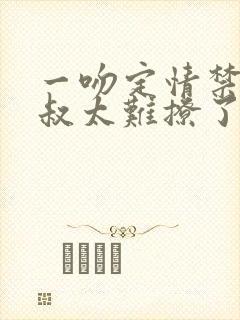 一吻定情禁欲小叔太难撩了