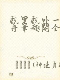 戏里戏外一叶孤舟笔趣阁全文