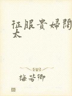 征服贵妇阔太官太