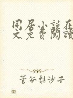 同居小说在线全文免费阅读笔趣阁无弹窗