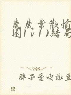 岁岁常欢愉(校园1 v 1 )结局林岁