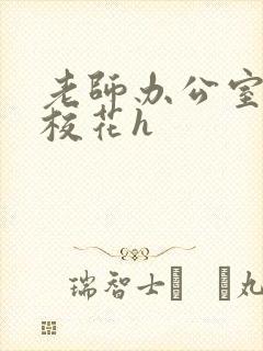 老师办公室狂肉校花h