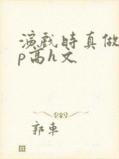 演戏时真做了np高h文