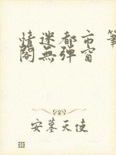 情迷都市 笔趣阁无弹窗