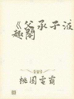 《父承子液》笔趣阁