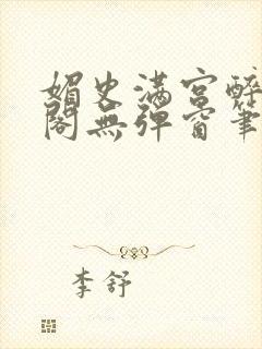 媚史满宫醉笔趣阁无弹窗笔