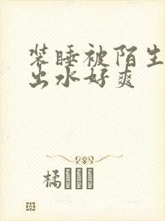 装睡被陌生人摸出水好爽