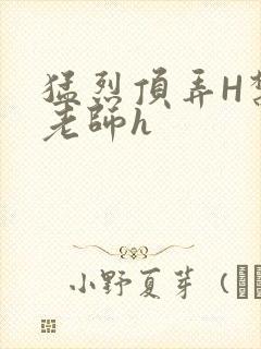 猛烈顶弄H禁欲老师h