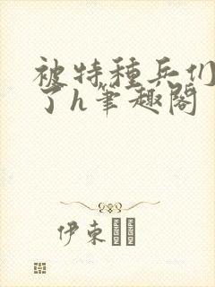 被特种兵们肉晕了h笔趣阁