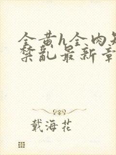 全黄h全肉短篇禁乱最新章节